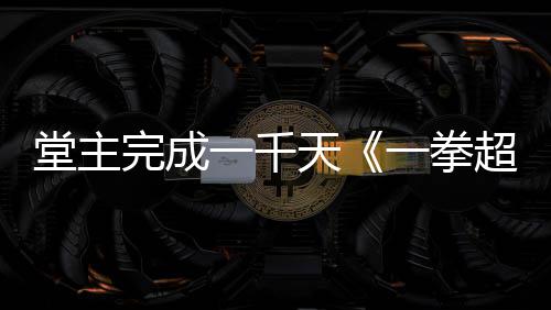 完成作者o祝贺锻炼法老师一千一拳堂主天超人发文