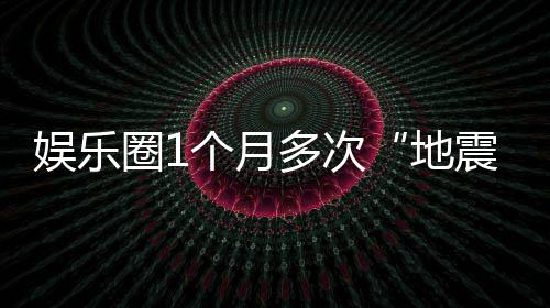 味着圈1个月震多次地娱乐，意什么