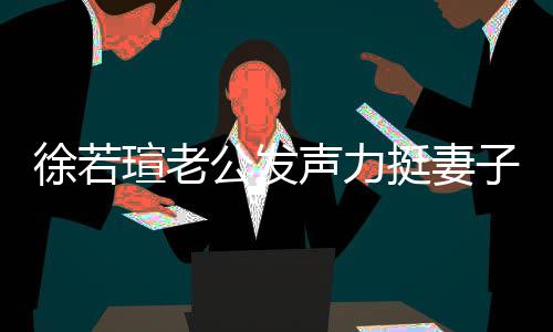 徐若瑄老心疼信她人 解她我相公发子的为 了挺妻声力
