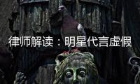 律师解读：明星代言虚假广告三年之内不得再代言