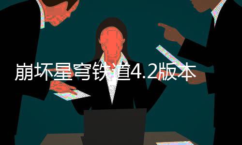 崩坏2版本货币战星穹尖配争顶队攻略铁道
