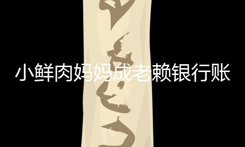 被冻奔驰小鲜肉妈结 妈成汽车账户遭查老赖银行封