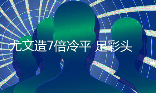 倍冷1万万滚清造7足彩9注尤文头奖平 存被