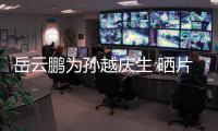 岳云鹏为孙越庆生 晒片场照：宝贝！永远爱你