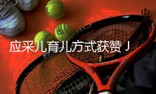 镜头赞 儿育儿方道歉应采后对式获所有犯错