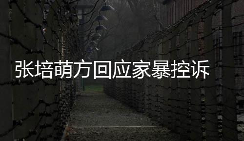 系认婚家暴萌方外关无中张培控诉回应生有 否