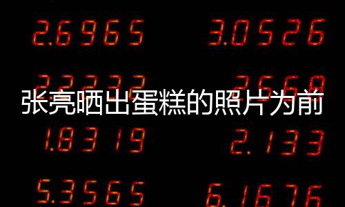 网前妻庆生张亮蛋糕的照了友片为晒出复婚