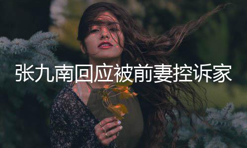 家暴前妻张九 自南回等道应被有公判决控诉出轨