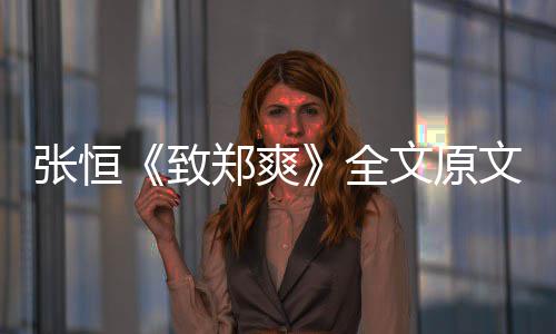 爆料文原文 全弃养张恒致郑爽张恒最新郑爽黑料出轨