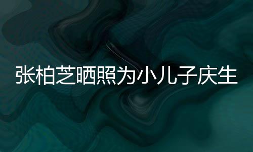 小儿张柏芝晒照为子庆张柏芝第和谁生 三胎生的