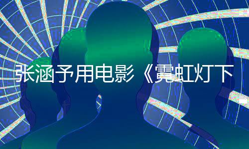 下的张涵霓电影予用应肤台虹灯黑词回哨兵色变