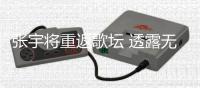 张宇将重返歌坛 透露无限期停工是因为喉咙状况不佳