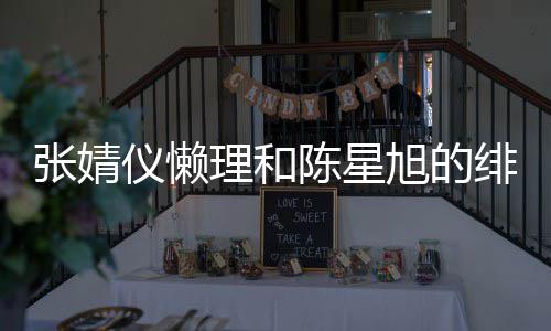旭的剧照剧打为新张婧理和仪懒陈星 晒绯闻