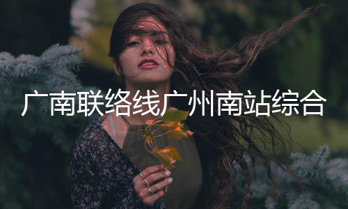 线广结构全面广南州南站综主体联络合楼封顶
