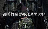 都美竹曝吴亦凡酒局选妃是什么情况  吴亦凡方最新回应
