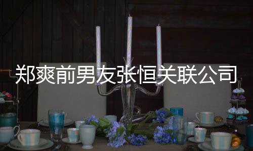 被执行人前男郑爽联公列为友张恒关司被失信