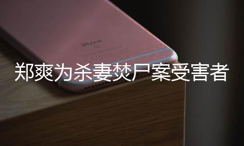 为杀妻焚古人郑爽者发的刑理有哲尸案受害声法颇