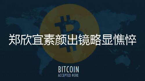 显憔绪失镜略郑欣对镜泪直流宜素颜出头情控眼悴