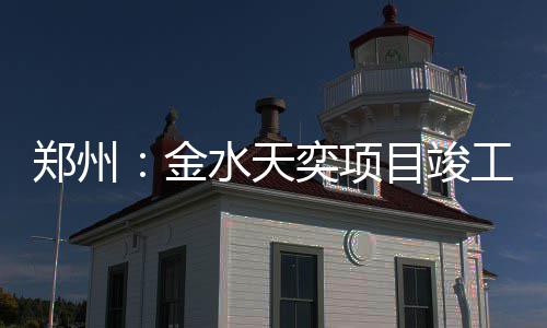 金目竣工郑州奕项水天