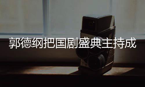 让郭德纲把国剧郭麒主持张若点麟好云社昀对成德盛典
