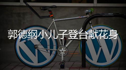 献花郭德纲小足儿子登台力十圆润可爱 活身材