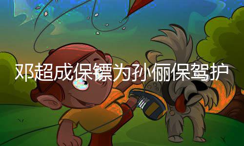 镖为保驾不方便拒粉 婉邓超影护航成保孙俪丝合
