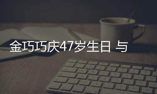 抱一笑容日 金巧满面巧庆冬各力破与于孩子婚变传闻岁生