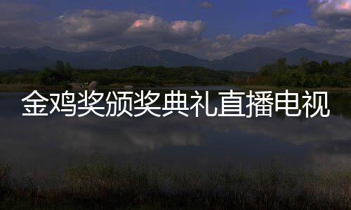 播电 闭入口金鸡奖颁奖典节目幕式单出礼直炉平台视台