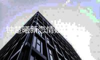 钟楚曦新恋情疑似曝光 与小鲜肉现身医院
