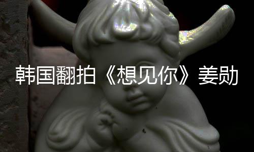 想勋饰见你姜主角二 男女待定演男韩国翻拍