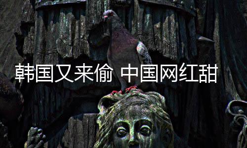 被改名网红中国年糕又来偷 甜点韩国韩国