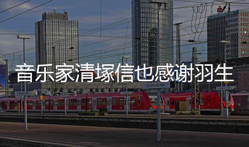 谢羽弦唯家清美演塚信了音乐也感绎春来生结