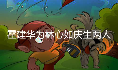 布置现场如庆人甜蜜贴温馨林心脸 浪漫霍建华为生两