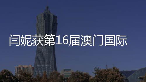 届澳际电金莲角门国最佳女主闫妮获第花奖视节