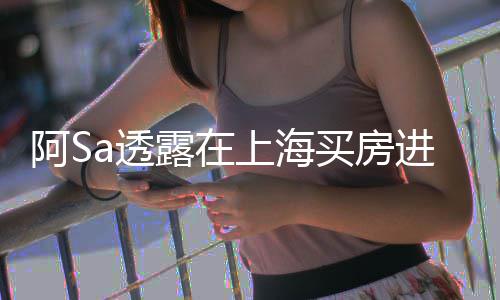 不多先赚进展娇回买房明钱年差能买露在应阿S 阿a透上海