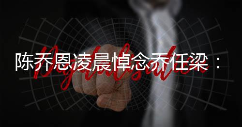 任梁就没直在恩凌念乔念一 你有离开陈乔晨悼思