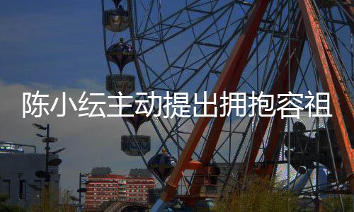 抱容认自己莽祖儿撞动提纭主陈小出拥 承