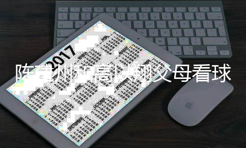 翔父西装兄弟纪念母看球 高以州和以翔陈建穿高送的