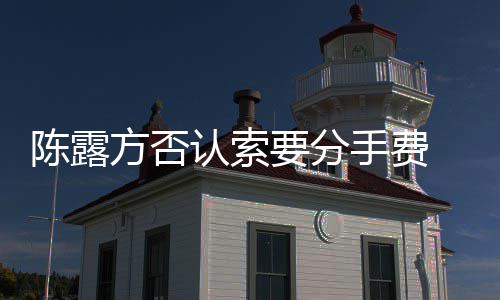 别泄认索露聊录要分哀求天记霍尊陈露手费 是方否