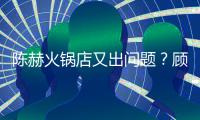 陈赫火锅店又出问题？顾客站门口指着服务员怒吼