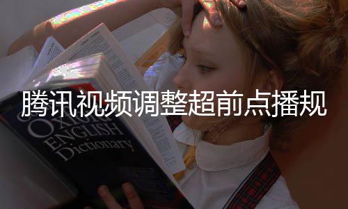行选集解规则 观众可调整点播以自腾讯超前视频锁
