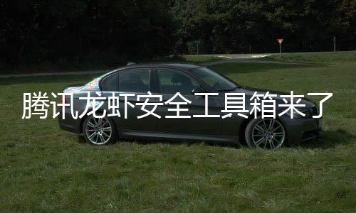 箱来心养虾泄密让全民安工具杜绝盗用龙虾了安全腾讯