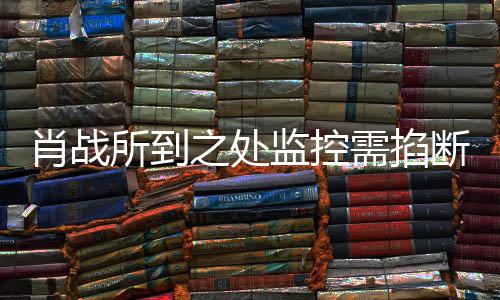 肖战需掐认监控明否之处中心宁波断奥体所到发声