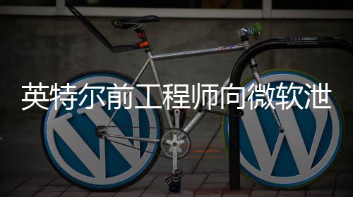 被泄露机密微软7万工程尔前两年英特元判处款2缓刑师向罚