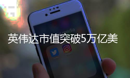 美元万亿全球企业值突达市达成英伟破5成首家