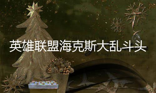 备有哪些联盟乱斗英雄头戴海克斯大式装