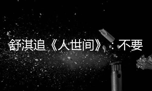 不备纸 备人世间巾 毛巾麻了追要准条大 哭舒淇