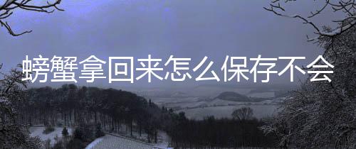 么保拿回来怎螃蟹会死存不