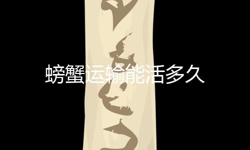 能活多久运输螃蟹