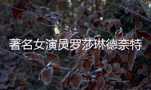 表作著名女演年8德奈 代览员罗特去品一莎琳世享7岁